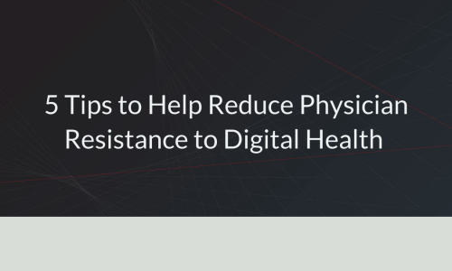 5 Tips to Help Reduce Physician Resistance to Digital Health